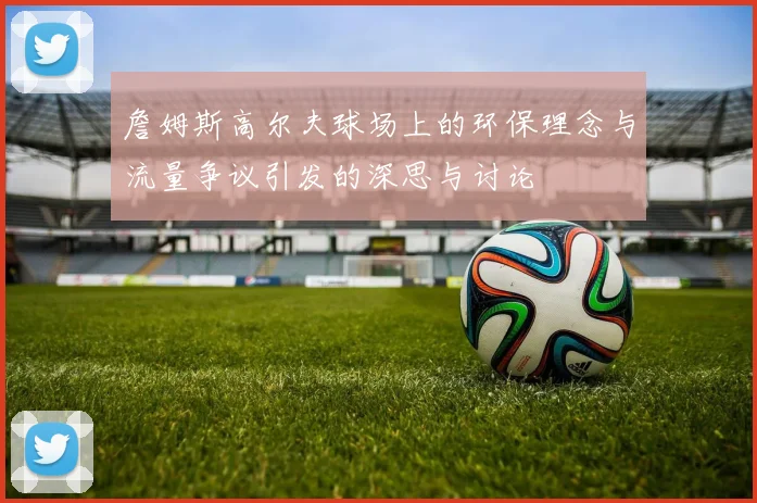 詹姆斯高尔夫球场上的环保理念与流量争议引发的深思与讨论
