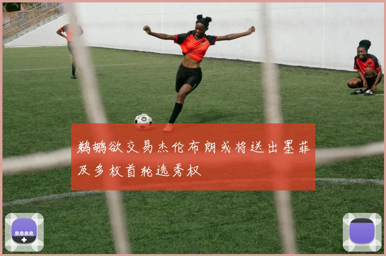 鹈鹕欲交易杰伦布朗或将送出墨菲及多枚首轮选秀权