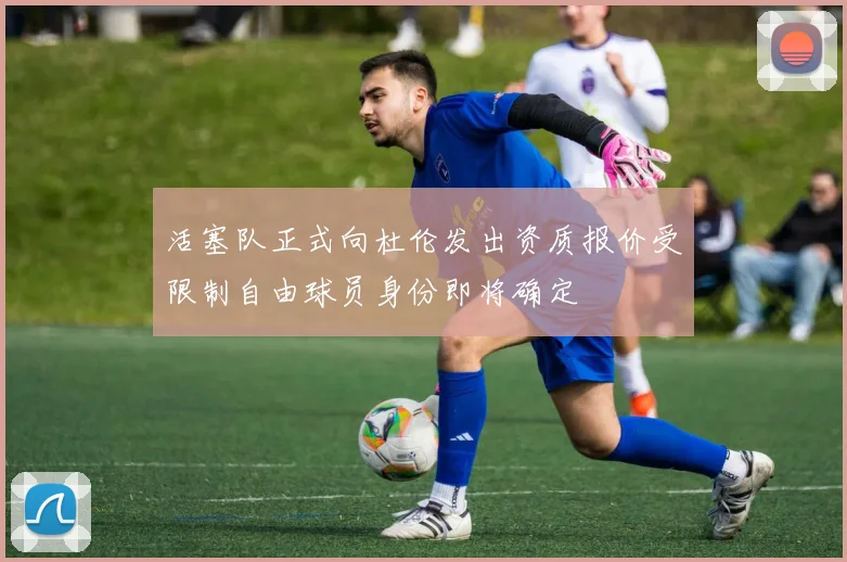活塞队正式向杜伦发出资质报价受限制自由球员身份即将确定