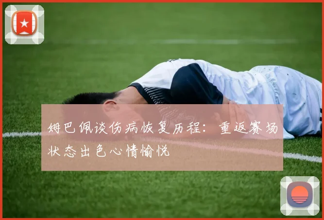 姆巴佩谈伤病恢复历程：重返赛场状态出色心情愉悦